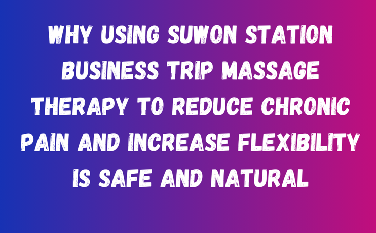 Why Using Suwon Station Business Trip Massage Therapy